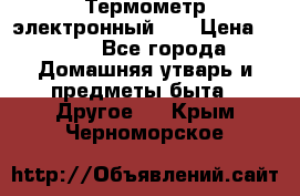 Термометр электронный 	 . › Цена ­ 300 - Все города Домашняя утварь и предметы быта » Другое   . Крым,Черноморское